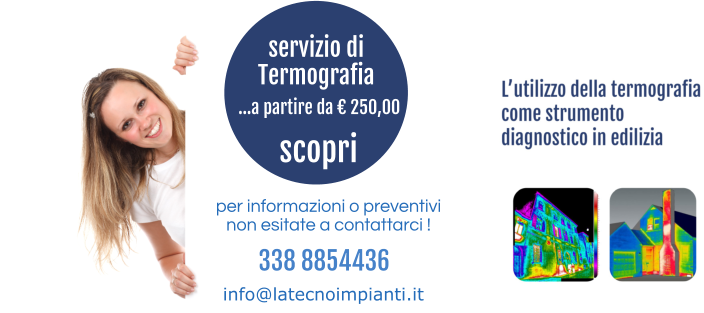 338 8854436  per informazioni o preventivi non esitate a contattarci ! info@latecnoimpianti.it servizio di Termografia …a partire da € 250,00 scopri