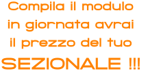 Compila il modulo in giornata avrai il prezzo del tuo SEZIONALE !!!